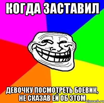 Когда заставил Девочку посмотреть боевик, не сказав ей об этом, Мем Тролль Адвайс