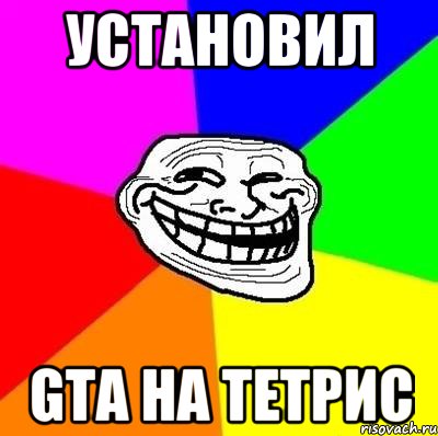 установил gta на тетрис, Мем Тролль Адвайс