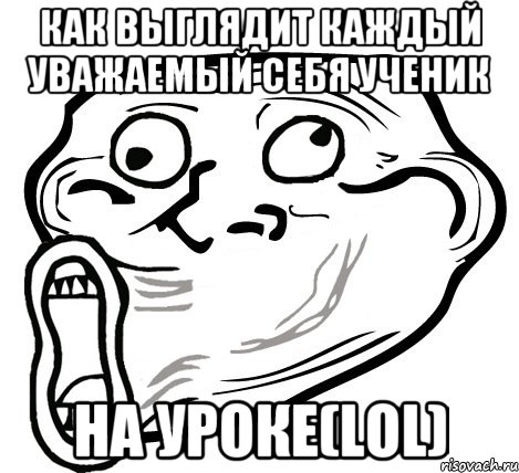 Как выглядит каждый уважаемый себя ученик на уроке(LOL), Мем  Trollface LOL