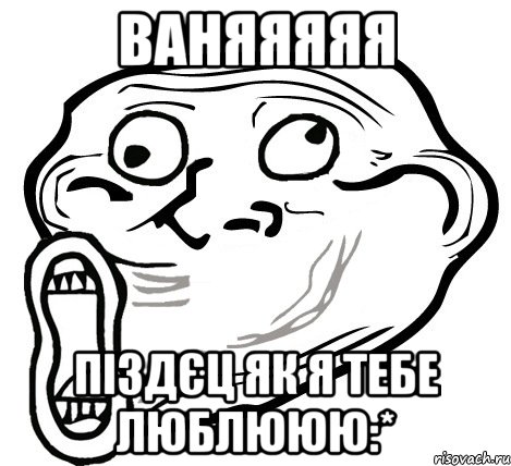 ВАНЯЯЯЯЯ піздєц як я тебе люблююю:*, Мем  Trollface LOL