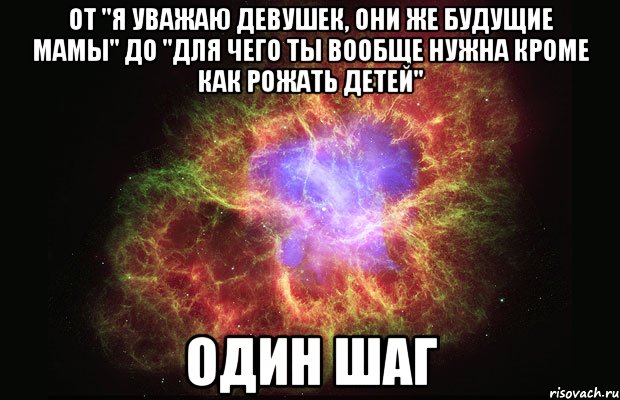 от "Я уважаю девушек, они же будущие мамы" до "для чего ты вообще нужна кроме как рожать детей" Один шаг, Мем Туманность