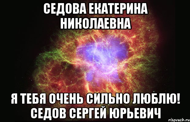 СЕДОВА ЕКАТЕРИНА НИКОЛАЕВНА Я ТЕБЯ ОЧЕНЬ СИЛЬНО ЛЮБЛЮ! СЕДОВ СЕРГЕЙ ЮРЬЕВИЧ, Мем Туманность