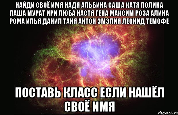 найди своё имя надя альбина саша катя полина паша мурат ири люба настя гена максим роза алина рома илья данил таня антон эмэлия леонид темофе поставь класс если нашёл своё имя, Мем Туманность