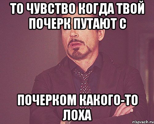 то чувство когда твой почерк путают с почерком какого-то лоха, Мем твое выражение лица