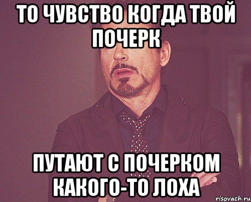 то чувство когда твой почерк путают с почерком какого-то лоха, Мем твое выражение лица