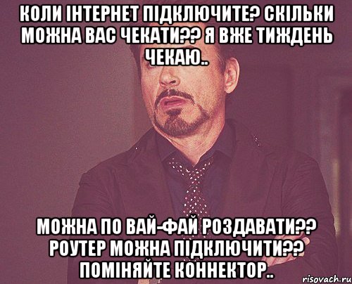 Коли інтернет підключите? Скільки можна вас чекати?? Я вже тиждень чекаю.. Можна по вай-фай роздавати?? Роутер можна підключити?? Поміняйте коннектор.., Мем твое выражение лица