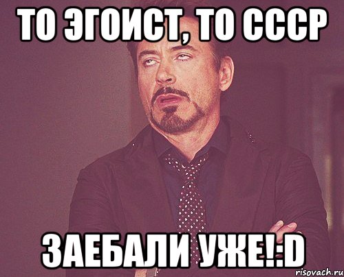 То Эгоист, то СССР ЗАЕБАЛИ УЖЕ!:D, Мем твое выражение лица