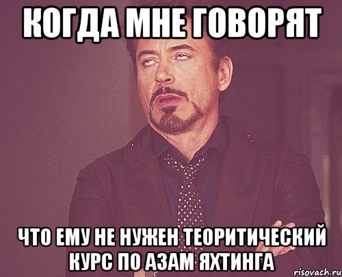 Когда мне говорят Что ему не нужен теоритический курс по азам яхтинга, Мем твое выражение лица