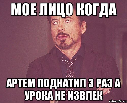 МОЕ ЛИЦО КОГДА АРТЕМ ПОДКАТИЛ 3 РАЗ А УРОКА НЕ ИЗВЛЕК, Мем твое выражение лица