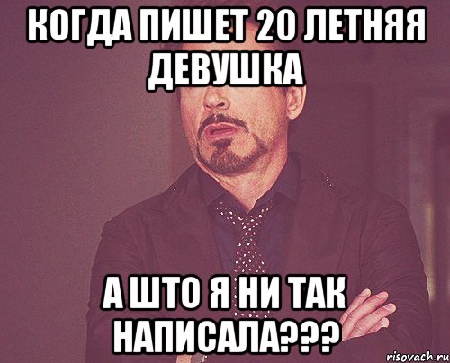 когда пишет 20 летняя девушка а што я ни так написала???, Мем твое выражение лица