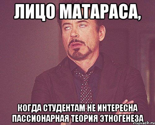 лицо матараса, когда студентам не интересна пассионарная теория этногенеза, Мем твое выражение лица