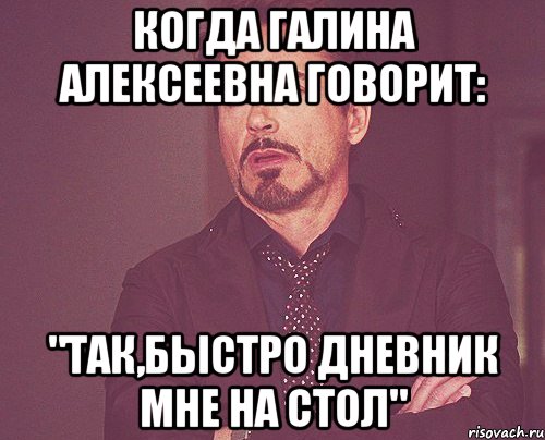 Когда Галина Алексеевна говорит: "Так,быстро дневник мне на стол", Мем твое выражение лица