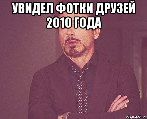 увидел фотки друзей 2010 года , Мем твое выражение лица