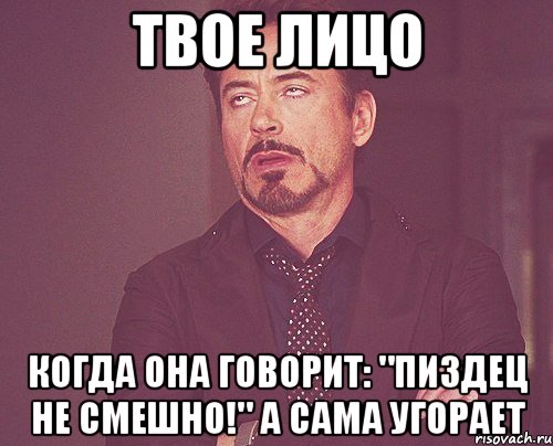 твое лицо когда она говорит: "пиздец не смешно!" а сама угорает, Мем твое выражение лица