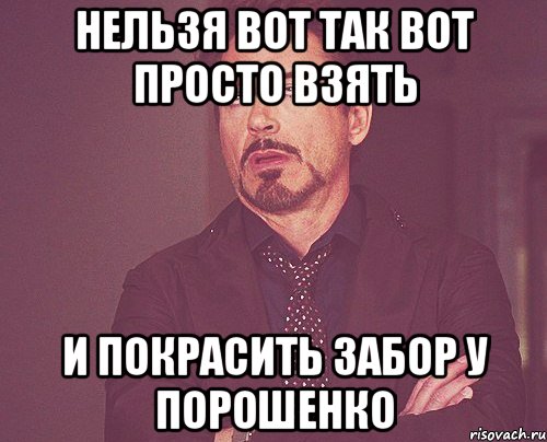 Нельзя вот так вот просто взять и покрасить забор у Порошенко, Мем твое выражение лица