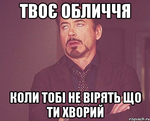 ТВОЄ ОБЛИЧЧЯ КОЛИ ТОБІ НЕ ВІРЯТЬ ЩО ТИ ХВОРИЙ, Мем твое выражение лица