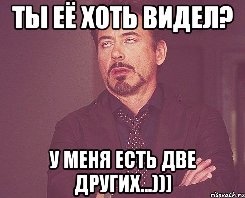 Ты её хоть видел? У меня есть две других...))), Мем твое выражение лица