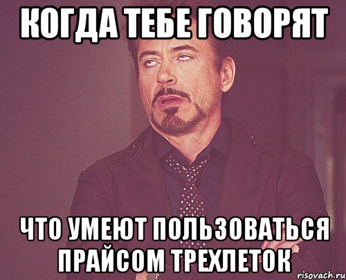 когда тебе говорят что умеют пользоваться прайсом трехлеток, Мем твое выражение лица