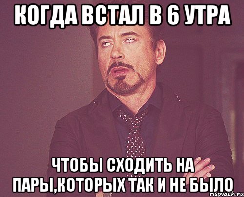 Когда встал в 6 утра Чтобы сходить на пары,которых так и не было, Мем твое выражение лица