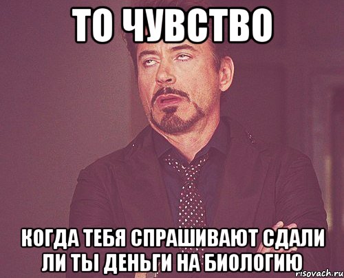 То чувство Когда тебя спрашивают сдали ли ты деньги на биологию, Мем твое выражение лица