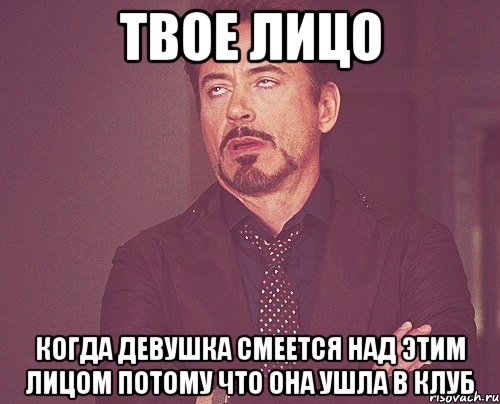 Твое лицо Когда девушка смеется над этим лицом потому что она ушла в клуб, Мем твое выражение лица