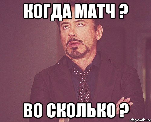 Когда матч ? Во сколько ?, Мем твое выражение лица