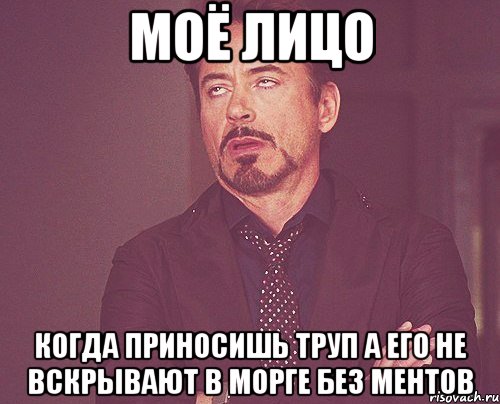 моё лицо когда приносишь труп а его не вскрывают в морге без ментов, Мем твое выражение лица