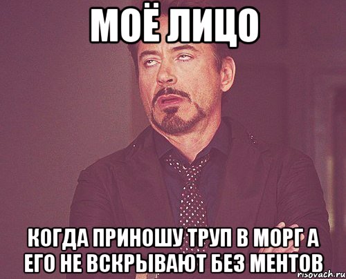 моё лицо когда приношу труп в морг а его не вскрывают без ментов, Мем твое выражение лица