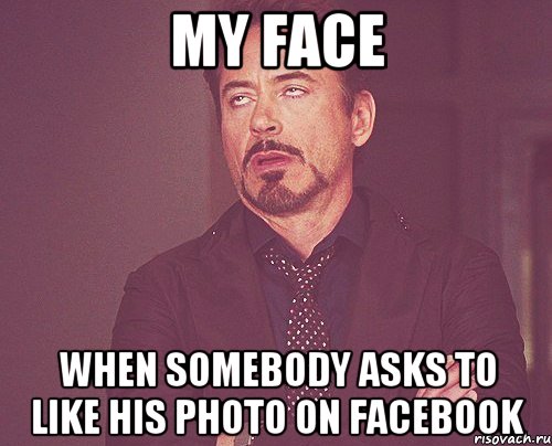 MY FACE WHEN SOMEBODY ASKS TO LIKE HIS PHOTO ON FACEBOOK, Мем твое выражение лица