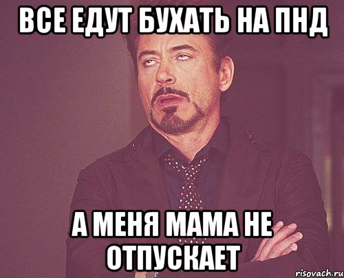 Все едут бухать на ПНД А меня мама не отпускает, Мем твое выражение лица