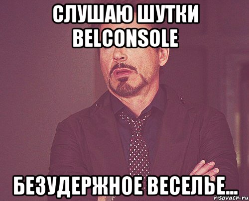 Слушаю шутки Belconsole безудержное веселье..., Мем твое выражение лица