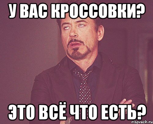 У вас кроссовки? Это всё что есть?, Мем твое выражение лица