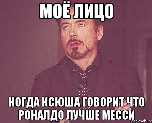 Моё лицо Когда Ксюша говорит что Роналдо лучше Месси, Мем твое выражение лица