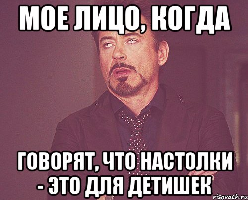 Мое лицо, когда говорят, что настолки - это для детишек, Мем твое выражение лица