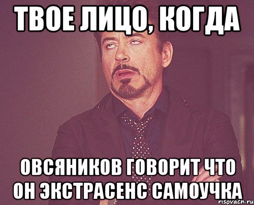 твое лицо, когда Овсяников говорит что он экстрасенс самоучка, Мем твое выражение лица