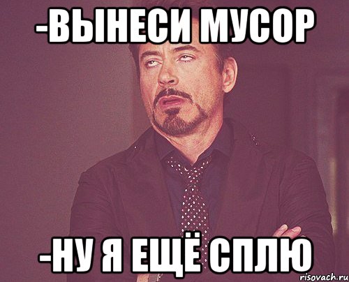 -Вынеси мусор -ну я ещё сплю, Мем твое выражение лица