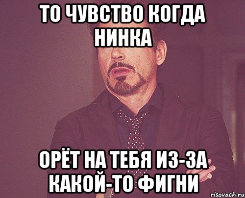 то чувство когда Нинка орёт на тебя из-за какой-то фигни, Мем твое выражение лица