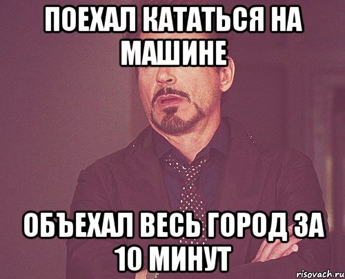 поехал кататься на машине объехал весь город за 10 минут, Мем твое выражение лица