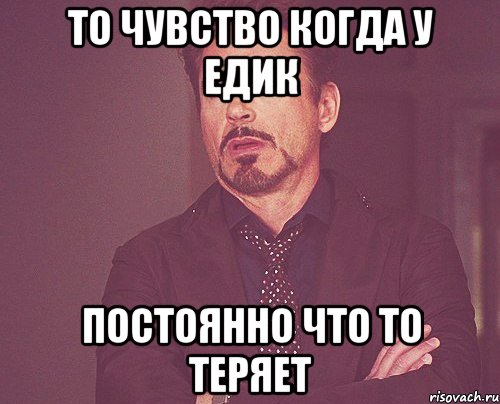 то чувство когда у Едик постоянно что то теряет, Мем твое выражение лица