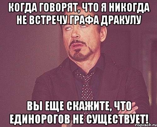 Когда говорят, что я никогда не встречу Графа Дракулу вы еще скажите, что единорогов не существует!, Мем твое выражение лица