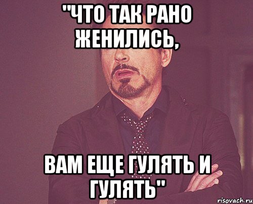 "что так рано женились, вам еще гулять и гулять", Мем твое выражение лица