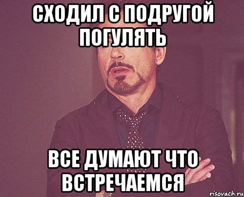 СХОДИЛ С ПОДРУГОЙ ПОГУЛЯТЬ ВСЕ ДУМАЮТ ЧТО ВСТРЕЧАЕМСЯ, Мем твое выражение лица