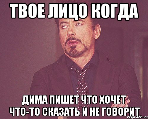 Твое лицо когда Дима пишет что хочет что-то сказать и не говорит, Мем твое выражение лица