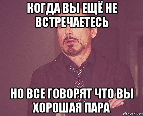 Когда вы ещё не встречаетесь Но все говорят что вы хорошая пара, Мем твое выражение лица