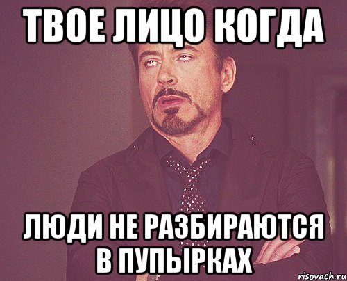 Твое лицо когда люди не разбираются в пупырках, Мем твое выражение лица