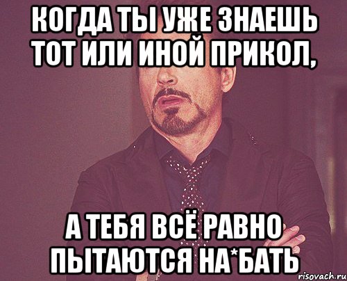 Когда ты уже знаешь тот или иной прикол, а тебя всё равно пытаются на*бать, Мем твое выражение лица