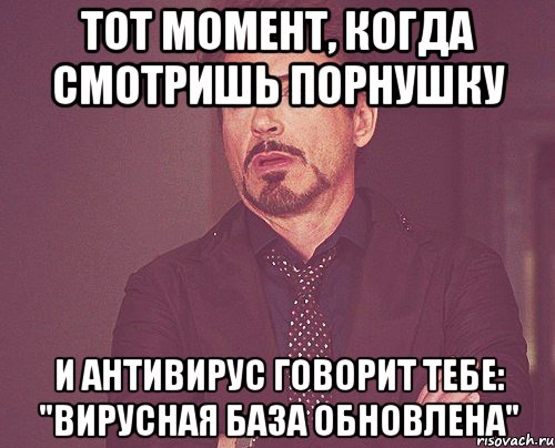 Тот момент, когда смотришь порнушку и антивирус говорит тебе: "Вирусная база обновлена", Мем твое выражение лица