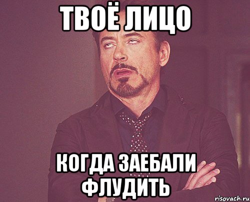 Твоё лицо когда заебали флудить, Мем твое выражение лица