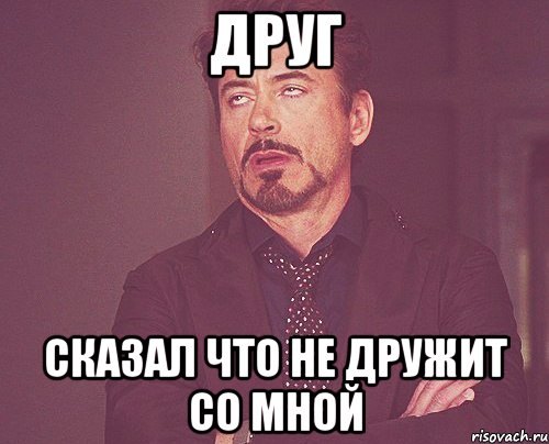 Друг Сказал что не дружит со мной, Мем твое выражение лица