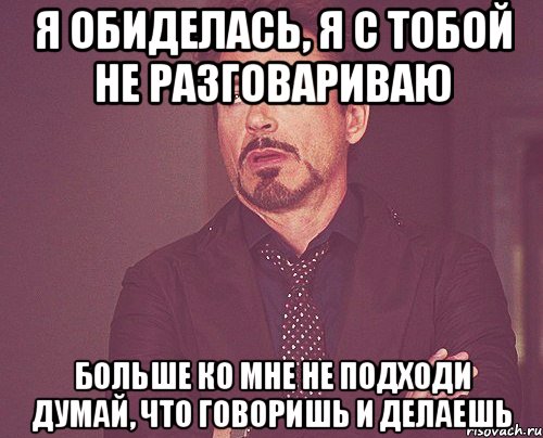 я обиделась, я с тобой не разговариваю больше ко мне не подходи думай, что говоришь и делаешь, Мем твое выражение лица